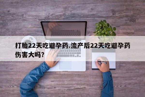 私人卖打胎药微信号打胎22天吃避孕药.流产后22天吃避孕药伤害大吗？