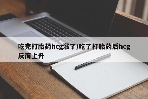 私人卖打胎药微信号吃完打胎药hcg涨了/吃了打胎药后hcg反而上升