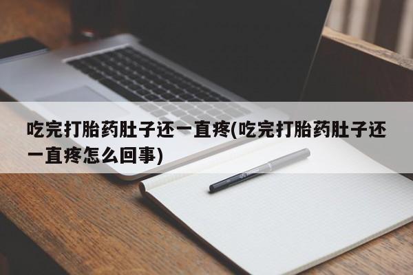 私人卖打胎药微信号吃完打胎药肚子还一直疼(吃完打胎药肚子还一直疼怎么回事)