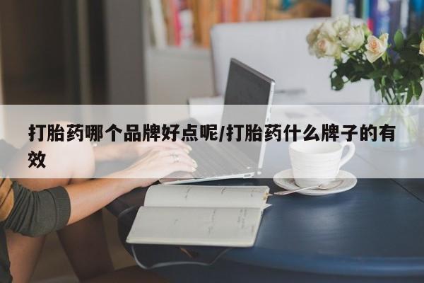 私人卖打胎药微信号打胎药哪个品牌好点呢/打胎药什么牌子的有效