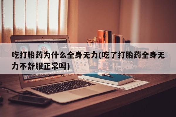 私人卖打胎药微信号吃打胎药为什么全身无力(吃了打胎药全身无力不舒服正常吗)