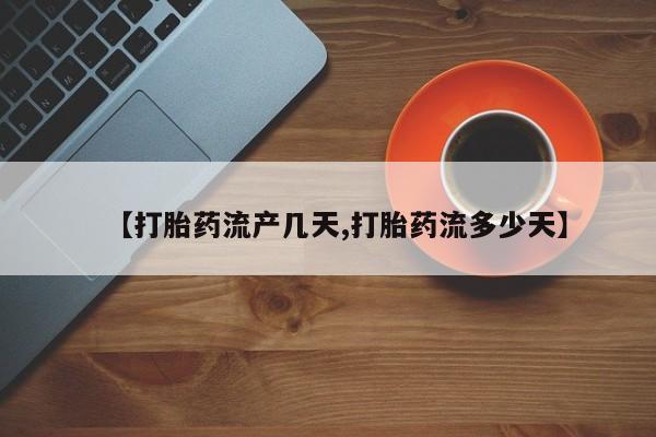 私人卖打胎药微信号【打胎药流产几天,打胎药流多少天】