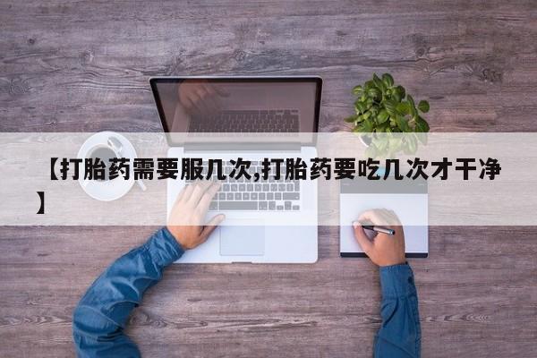 私人卖打胎药微信号【打胎药需要服几次,打胎药要吃几次才干净】