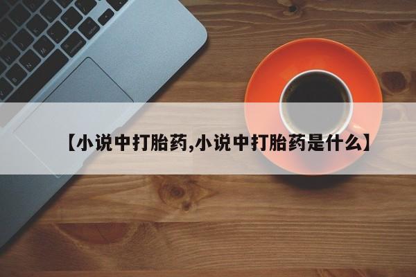 私人卖打胎药微信号【小说中打胎药,小说中打胎药是什么】