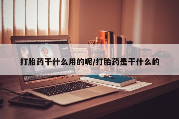 私人卖打胎药微信号打胎药干什么用的呢/打胎药是干什么的