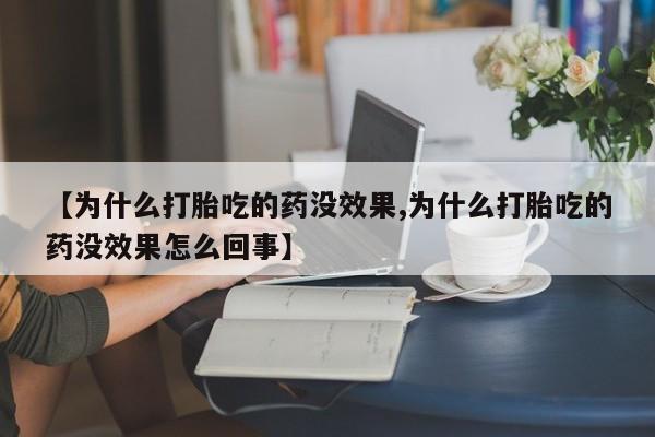 私人卖打胎药微信号【为什么打胎吃的药没效果,为什么打胎吃的药没效果怎么回事】