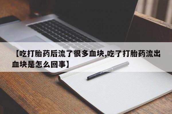 私人卖打胎药微信号【吃打胎药后流了很多血块,吃了打胎药流出血块是怎么回事】