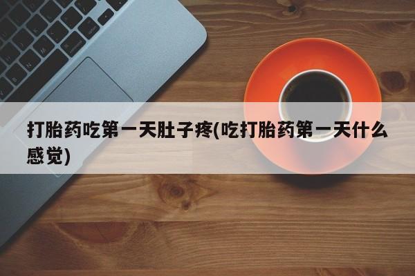 私人卖打胎药微信号打胎药吃第一天肚子疼(吃打胎药第一天什么感觉)