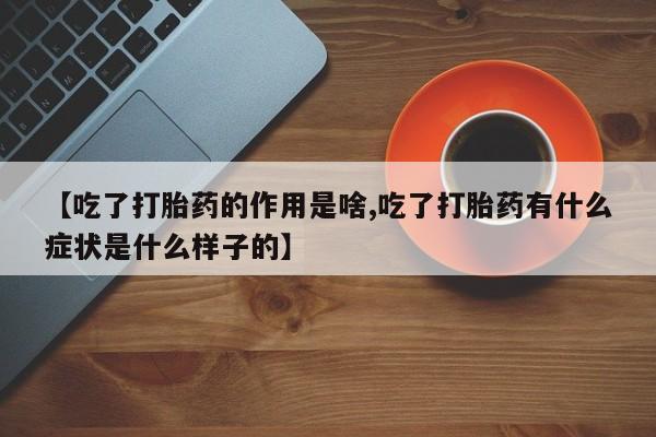 私人卖打胎药微信号【吃了打胎药的作用是啥,吃了打胎药有什么症状是什么样子的】