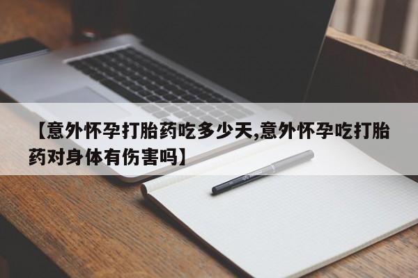 私人卖打胎药微信号【意外怀孕打胎药吃多少天,意外怀孕吃打胎药对身体有伤害吗】