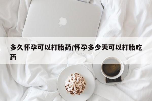 私人卖打胎药微信号多久怀孕可以打胎药/怀孕多少天可以打胎吃药