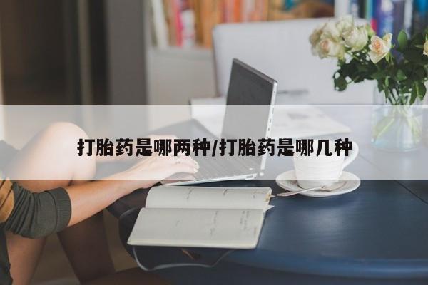 私人卖打胎药微信号打胎药是哪两种/打胎药是哪几种