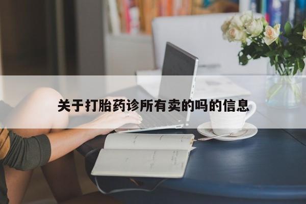 私人卖打胎药微信号关于打胎药诊所有卖的吗的信息