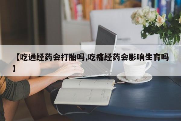 私人卖打胎药微信号【吃通经药会打胎吗,吃痛经药会影响生育吗】