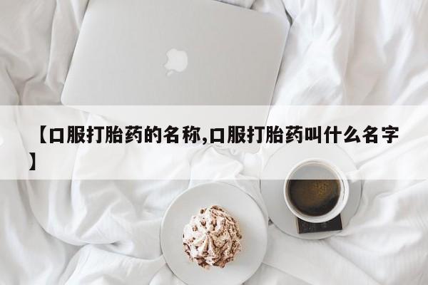 私人卖打胎药微信号【口服打胎药的名称,口服打胎药叫什么名字】
