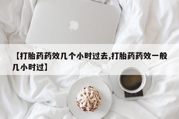 私人卖打胎药微信号【打胎药药效几个小时过去,打胎药药效一般几小时过】