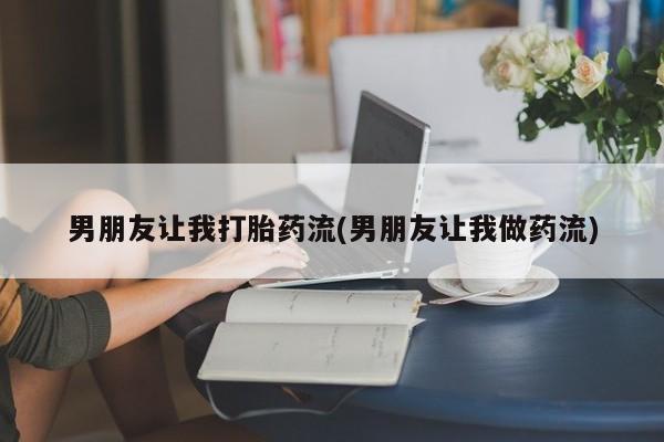私人卖打胎药微信号男朋友让我打胎药流(男朋友让我做药流)