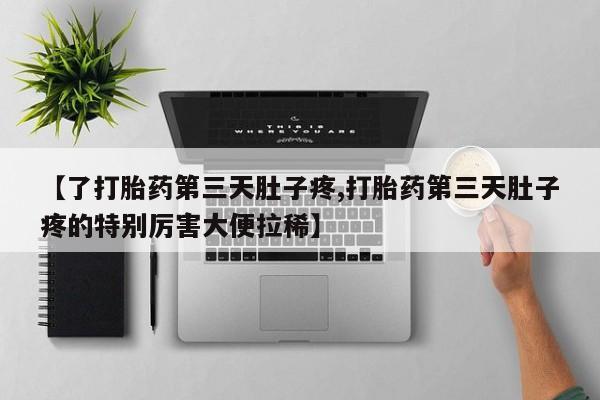 私人卖打胎药微信号【了打胎药第三天肚子疼,打胎药第三天肚子疼的特别厉害大便拉稀】