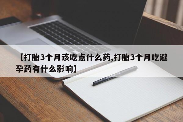 私人卖打胎药微信号【打胎3个月该吃点什么药,打胎3个月吃避孕药有什么影响】