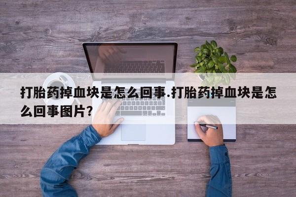 私人卖打胎药微信号打胎药掉血块是怎么回事.打胎药掉血块是怎么回事图片？