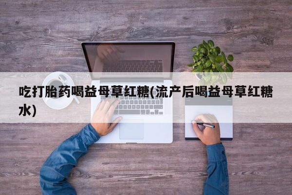 私人卖打胎药微信号吃打胎药喝益母草红糖(流产后喝益母草红糖水)