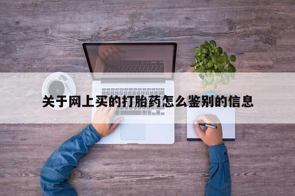 私人卖打胎药微信号关于网上买的打胎药怎么鉴别的信息