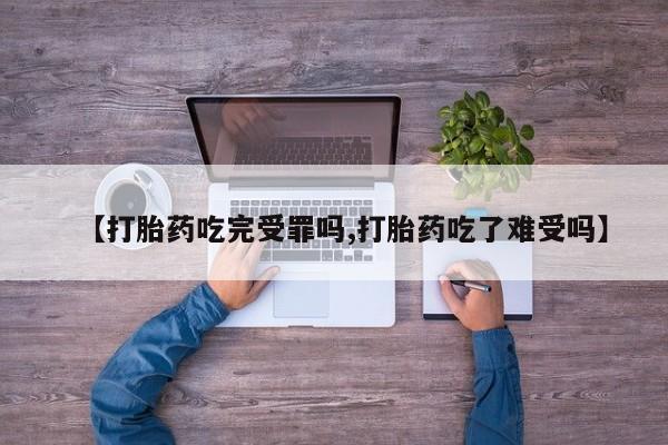 私人卖打胎药微信号【打胎药吃完受罪吗,打胎药吃了难受吗】