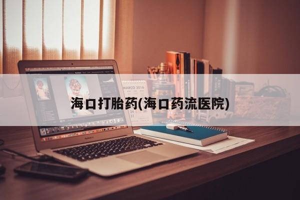 私人卖打胎药微信号海口打胎药(海口药流医院)
