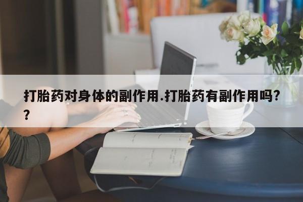 私人卖打胎药微信号打胎药对身体的副作用.打胎药有副作用吗?？
