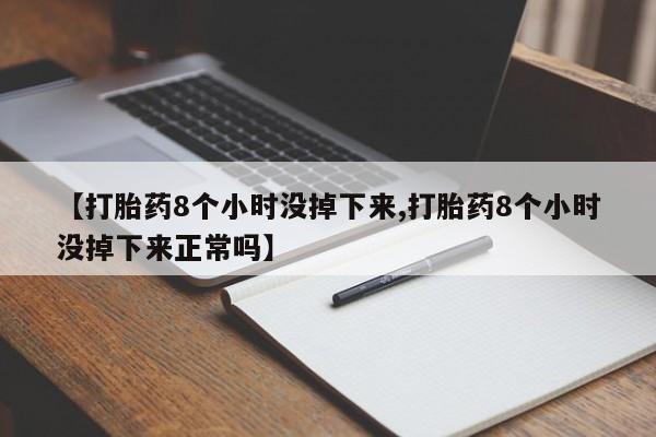 私人卖打胎药微信号【打胎药8个小时没掉下来,打胎药8个小时没掉下来正常吗】