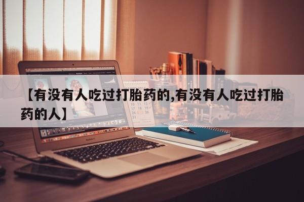 私人卖打胎药微信号【有没有人吃过打胎药的,有没有人吃过打胎药的人】