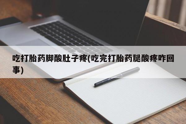 私人卖打胎药微信号吃打胎药脚酸肚子疼(吃完打胎药腿酸疼咋回事)
