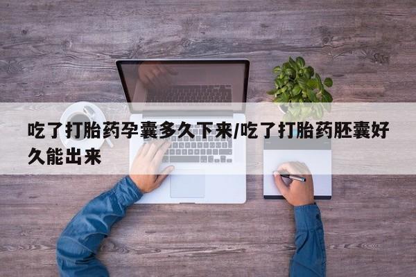 私人卖打胎药微信号吃了打胎药孕囊多久下来/吃了打胎药胚囊好久能出来