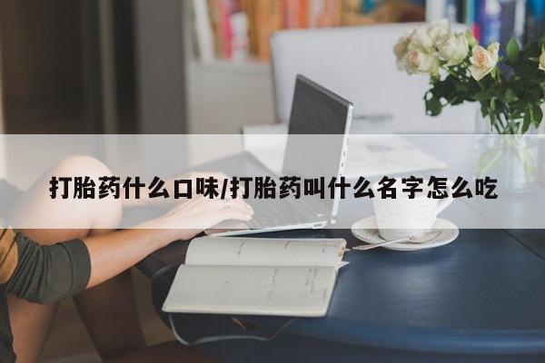 私人卖打胎药微信号打胎药什么口味/打胎药叫什么名字怎么吃
