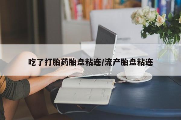 私人卖打胎药微信号吃了打胎药胎盘粘连/流产胎盘粘连