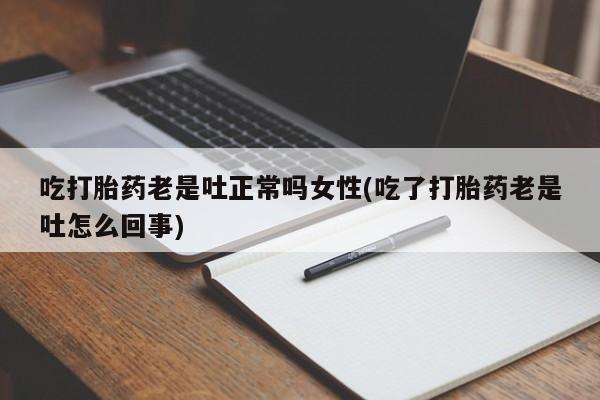 私人卖打胎药微信号吃打胎药老是吐正常吗女性(吃了打胎药老是吐怎么回事)