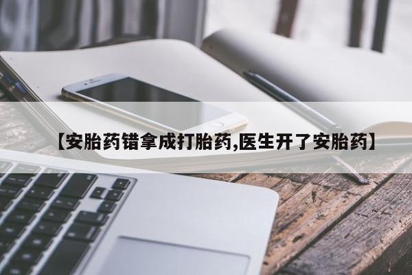 私人卖打胎药微信号【安胎药错拿成打胎药,医生开了安胎药】