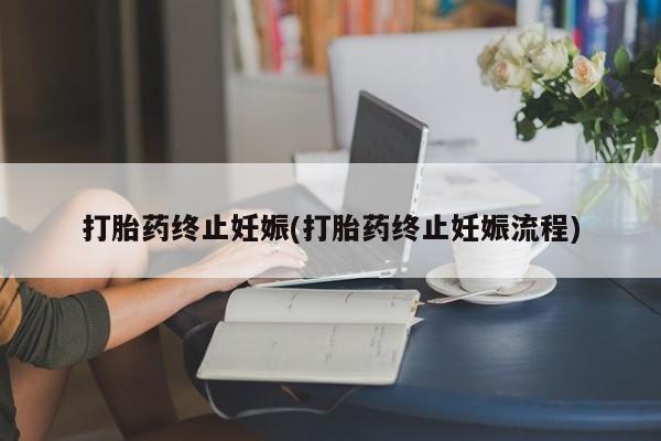 私人卖打胎药微信号打胎药终止妊娠(打胎药终止妊娠流程)