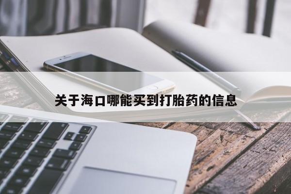 私人卖打胎药微信号关于海口哪能买到打胎药的信息