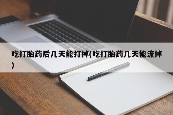 私人卖打胎药微信号吃打胎药后几天能打掉(吃打胎药几天能流掉)