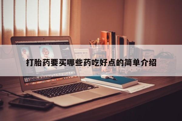 私人卖打胎药微信号打胎药要买哪些药吃好点的简单介绍