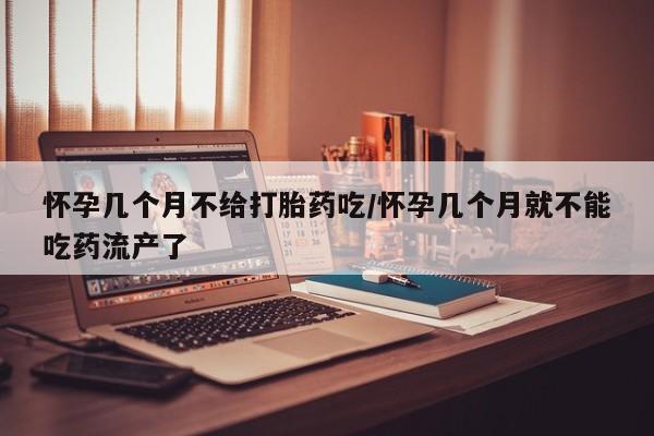 私人卖打胎药微信号怀孕几个月不给打胎药吃/怀孕几个月就不能吃药流产了