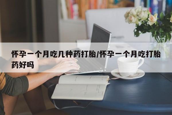 私人卖打胎药微信号怀孕一个月吃几种药打胎/怀孕一个月吃打胎药好吗