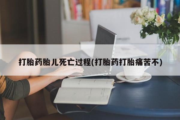 私人卖打胎药微信号打胎药胎儿死亡过程(打胎药打胎痛苦不)