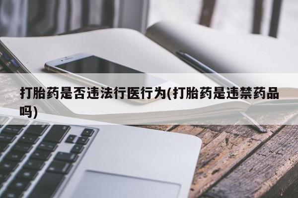 私人卖打胎药微信号打胎药是否违法行医行为(打胎药是违禁药品吗)