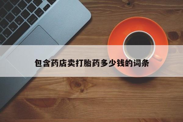 私人卖打胎药微信号包含药店卖打胎药多少钱的词条