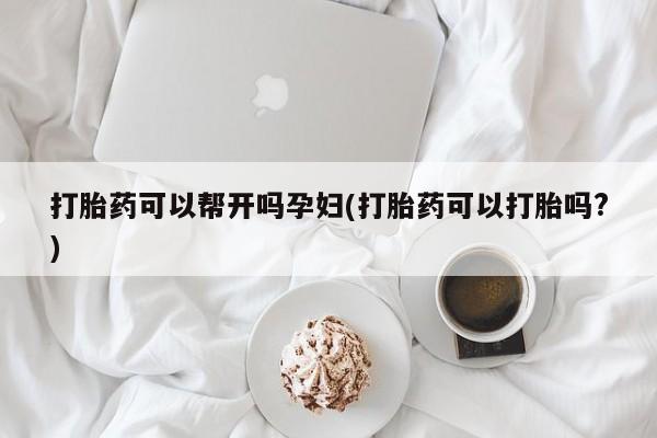 私人卖打胎药微信号打胎药可以帮开吗孕妇(打胎药可以打胎吗?)