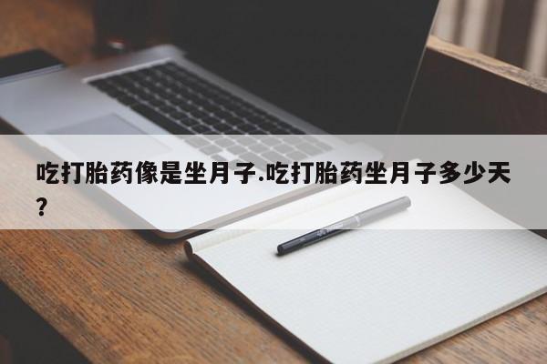 私人卖打胎药微信号吃打胎药像是坐月子.吃打胎药坐月子多少天？