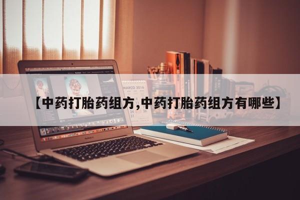 私人卖打胎药微信号【中药打胎药组方,中药打胎药组方有哪些】