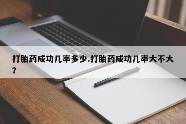 私人卖打胎药微信号打胎药成功几率多少.打胎药成功几率大不大？